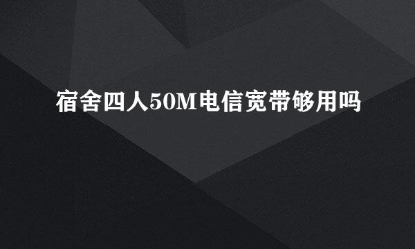 宿舍四人50M电信宽带够用吗