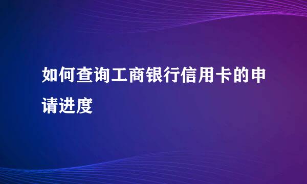 如何查询工商银行信用卡的申请进度