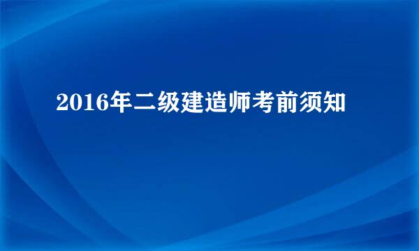 2016年二级建造师考前须知