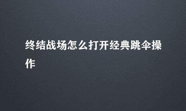 终结战场怎么打开经典跳伞操作