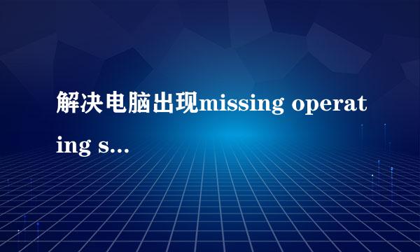 解决电脑出现missing operating system方法