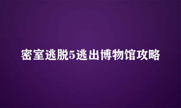 密室逃脱5逃出博物馆攻略