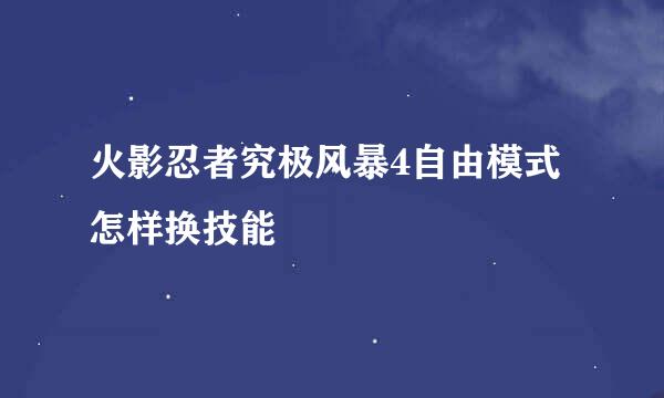 火影忍者究极风暴4自由模式怎样换技能