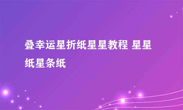 叠幸运星折纸星星教程 星星纸星条纸