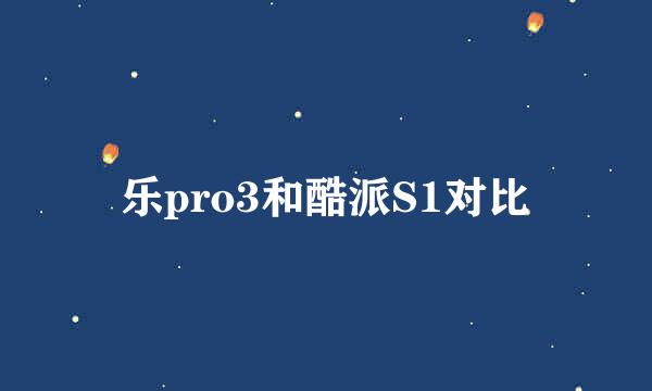 乐pro3和酷派S1对比