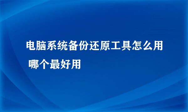 电脑系统备份还原工具怎么用 哪个最好用