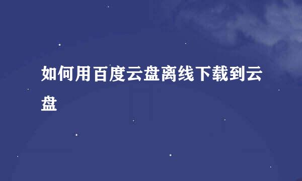 如何用百度云盘离线下载到云盘