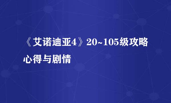 《艾诺迪亚4》20~105级攻略心得与剧情