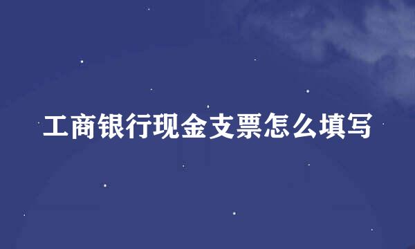 工商银行现金支票怎么填写