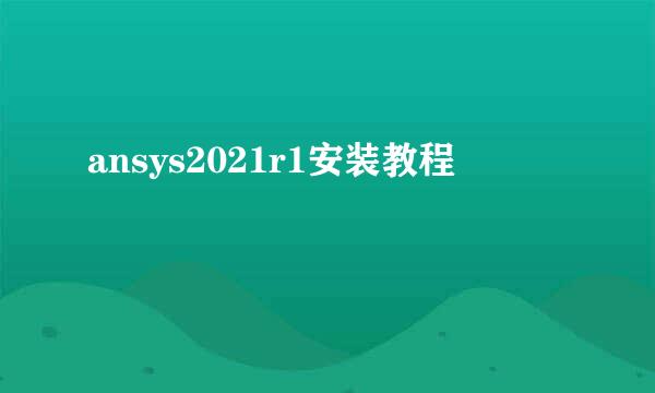 ansys2021r1安装教程