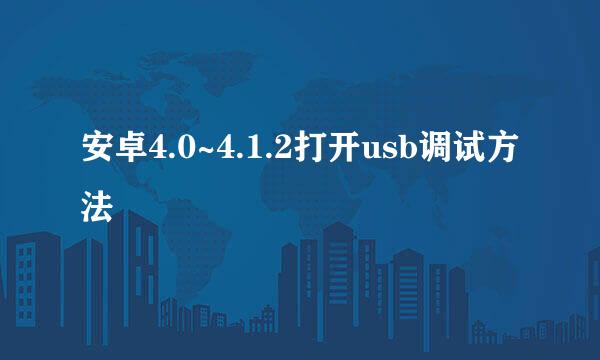 安卓4.0~4.1.2打开usb调试方法