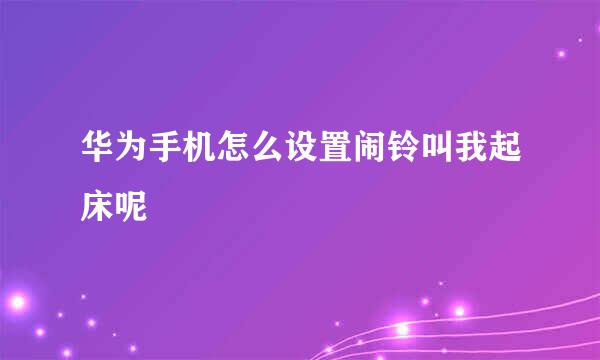 华为手机怎么设置闹铃叫我起床呢