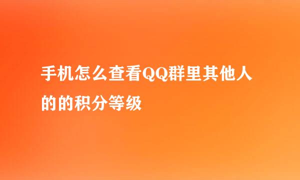 手机怎么查看QQ群里其他人的的积分等级