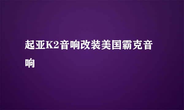 起亚K2音响改装美国霸克音响