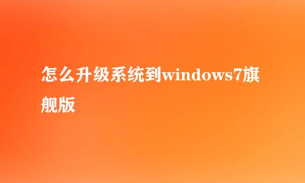 怎么升级系统到windows7旗舰版