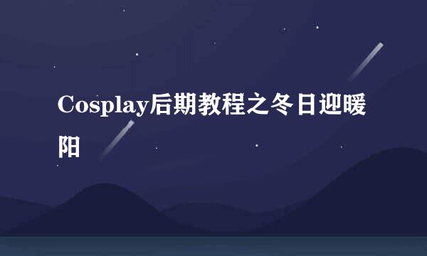 Cosplay后期教程之冬日迎暖阳