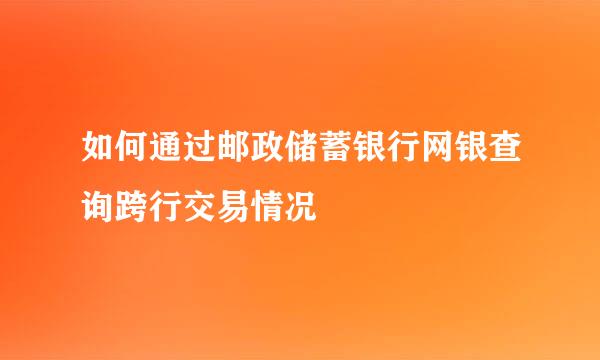 如何通过邮政储蓄银行网银查询跨行交易情况