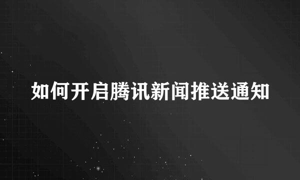 如何开启腾讯新闻推送通知