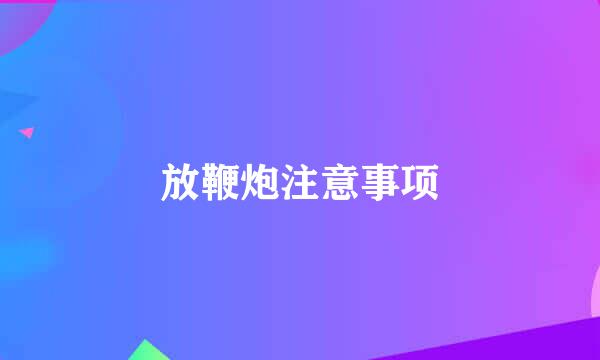 放鞭炮注意事项