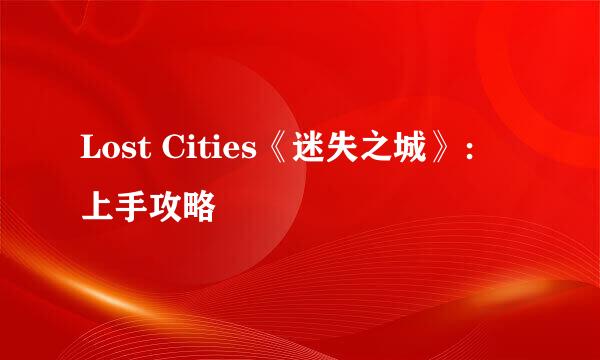 Lost Cities《迷失之城》：上手攻略