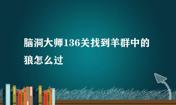 脑洞大师136关找到羊群中的狼怎么过