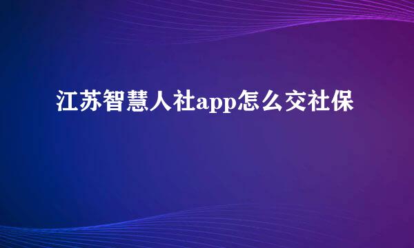 江苏智慧人社app怎么交社保