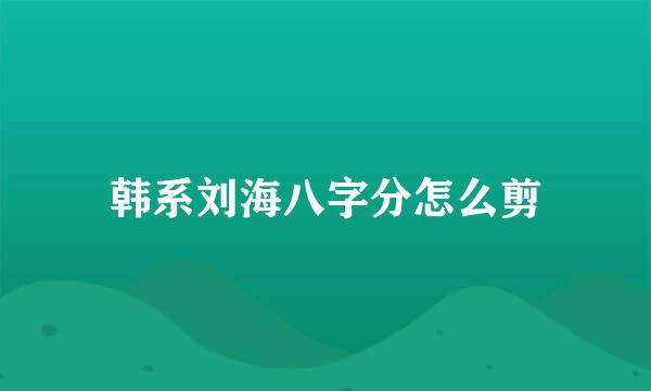 韩系刘海八字分怎么剪