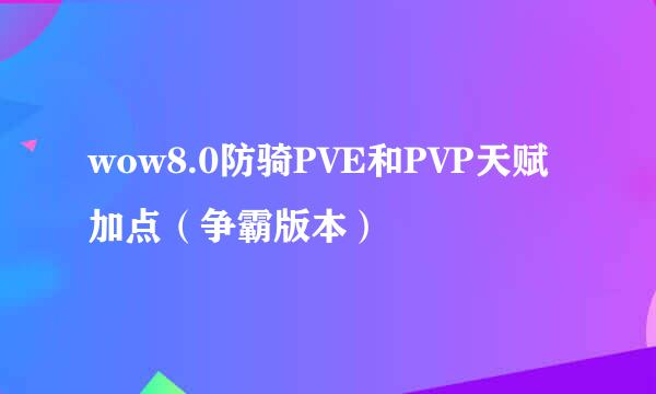 wow8.0防骑PVE和PVP天赋加点（争霸版本）