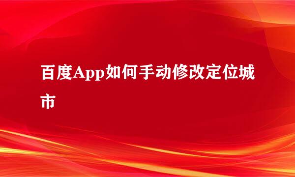 百度App如何手动修改定位城市