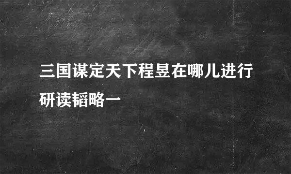 三国谋定天下程昱在哪儿进行研读韬略一