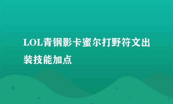 LOL青钢影卡蜜尔打野符文出装技能加点