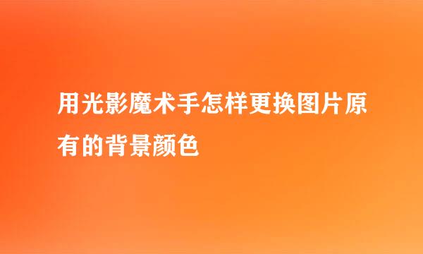 用光影魔术手怎样更换图片原有的背景颜色