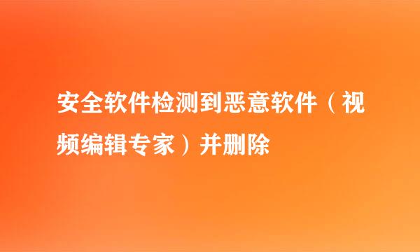 安全软件检测到恶意软件（视频编辑专家）并删除