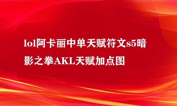 lol阿卡丽中单天赋符文s5暗影之拳AKL天赋加点图