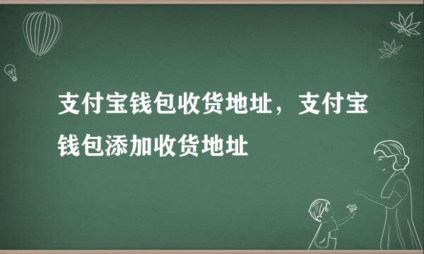 支付宝钱包收货地址，支付宝钱包添加收货地址