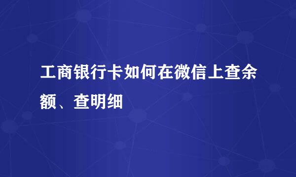 工商银行卡如何在微信上查余额、查明细