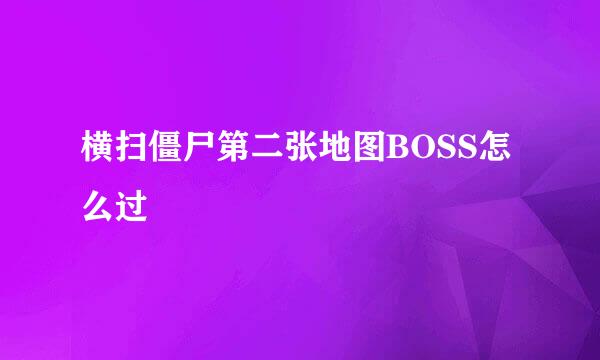 横扫僵尸第二张地图BOSS怎么过