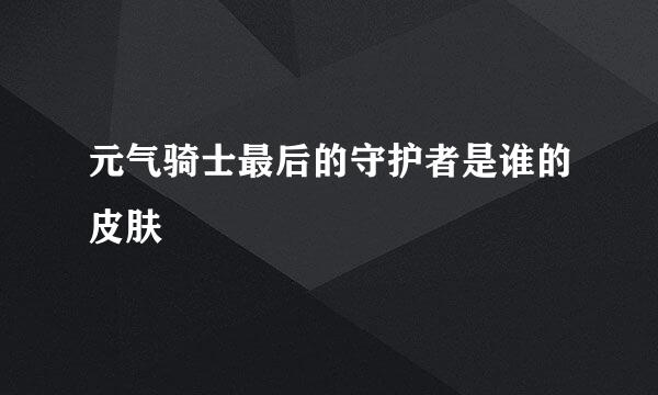 元气骑士最后的守护者是谁的皮肤