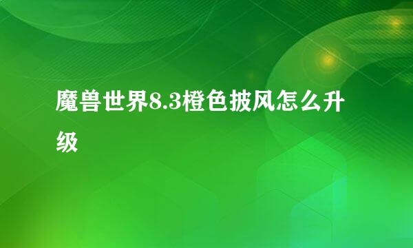 魔兽世界8.3橙色披风怎么升级