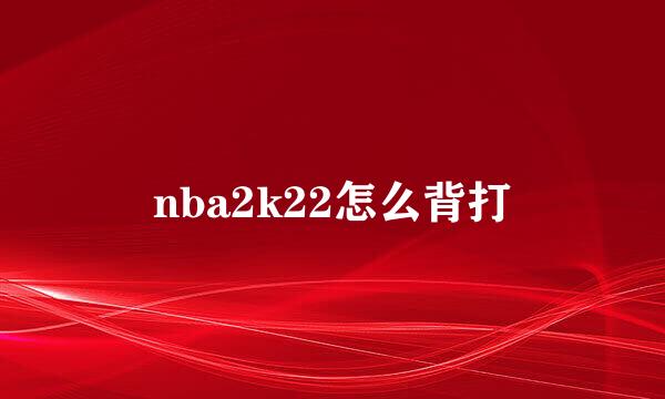 nba2k22怎么背打