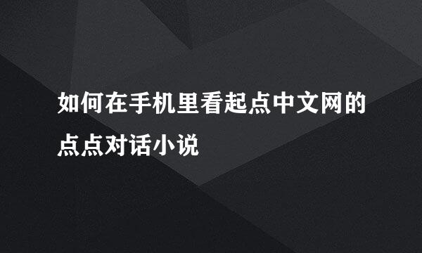 如何在手机里看起点中文网的点点对话小说