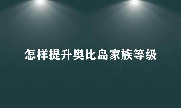 怎样提升奥比岛家族等级