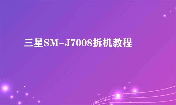 三星SM-J7008拆机教程