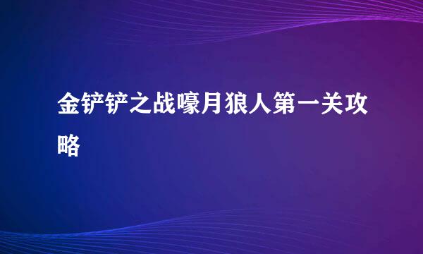 金铲铲之战嚎月狼人第一关攻略