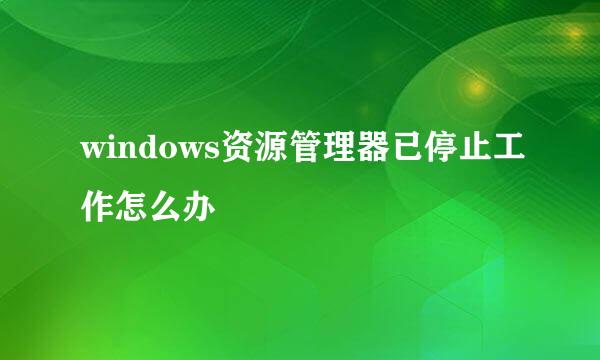 windows资源管理器已停止工作怎么办