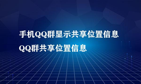 手机QQ群显示共享位置信息 QQ群共享位置信息