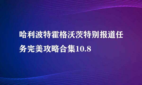 哈利波特霍格沃茨特别报道任务完美攻略合集10.8