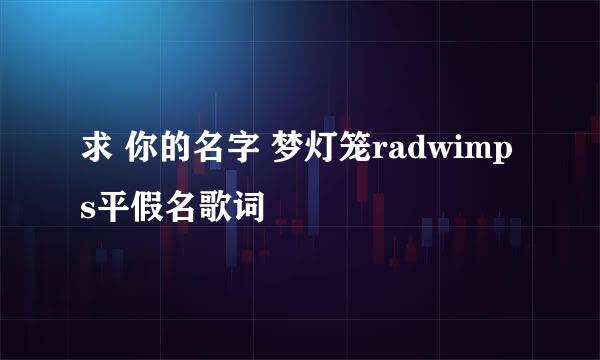 求 你的名字 梦灯笼radwimps平假名歌词