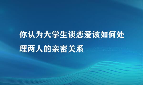 你认为大学生谈恋爱该如何处理两人的亲密关系