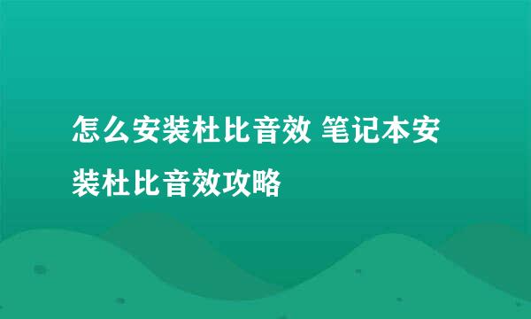 怎么安装杜比音效 笔记本安装杜比音效攻略